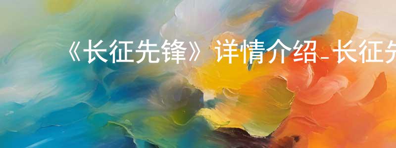 陈友钦发布《长征先锋》详情介绍_长征先锋已完结在线观看_长征先锋迅雷下载_国漫